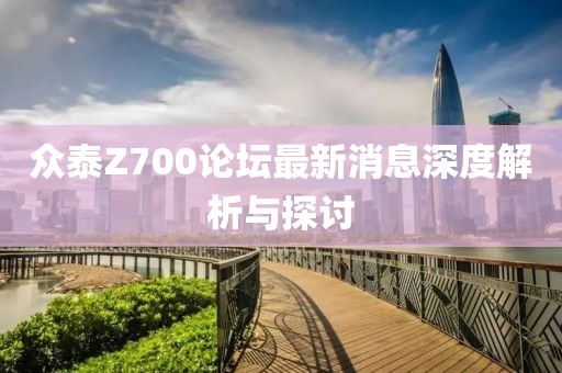 眾泰Z700論壇最新消息深度解析與探討