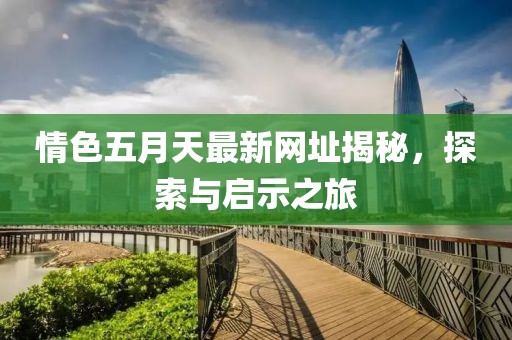 情色五月天最新網(wǎng)址揭秘，探索與啟示之旅