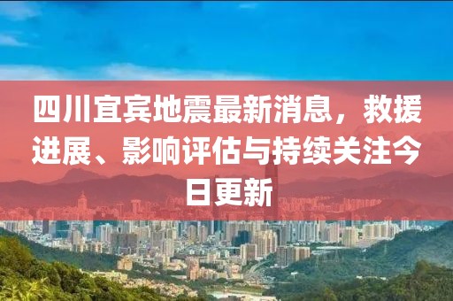 四川宜賓地震最新消息，救援進(jìn)展、影響評估與持續(xù)關(guān)注今日更新