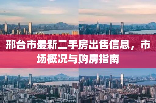 邢臺(tái)市最新二手房出售信息，市場概況與購房指南