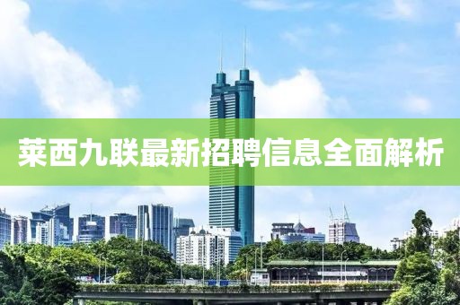 萊西九聯(lián)最新招聘信息全面解析