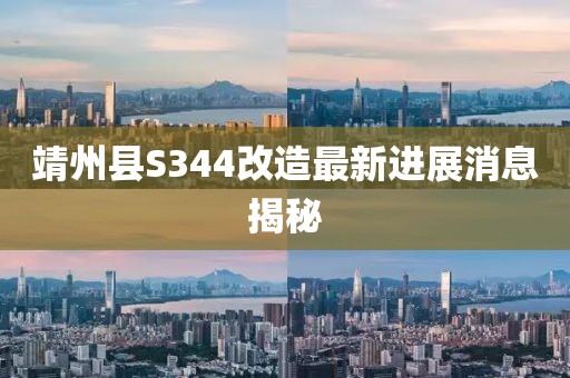 靖州縣S344改造最新進(jìn)展消息揭秘