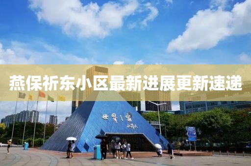 燕保祈東小區(qū)最新進(jìn)展更新速遞