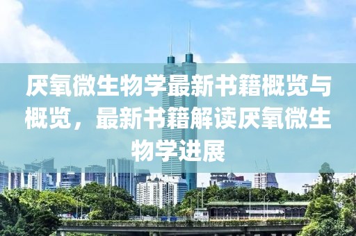 厭氧微生物學最新書籍概覽與概覽，最新書籍解讀厭氧微生物學進展
