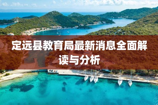 定遠縣教育局最新消息全面解讀與分析