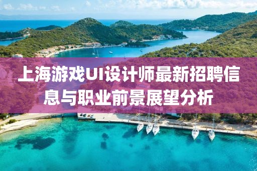 上海游戲UI設(shè)計(jì)師最新招聘信息與職業(yè)前景展望分析