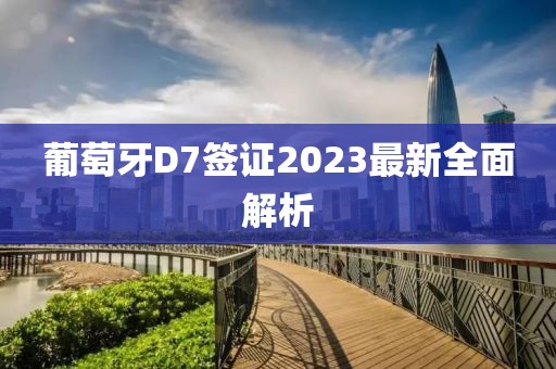 葡萄牙D7簽證2023最新全面解析