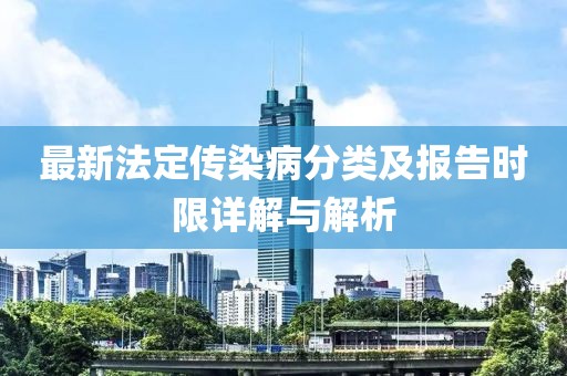 最新法定傳染病分類及報(bào)告時(shí)限詳解與解析