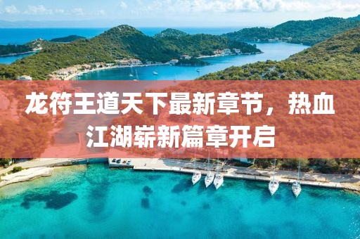 龍符王道天下最新章節(jié)，熱血江湖嶄新篇章開(kāi)啟