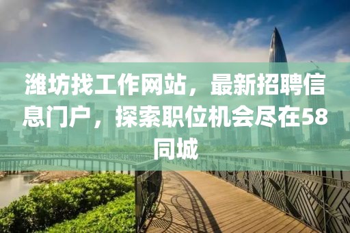 濰坊找工作網站，最新招聘信息門戶，探索職位機會盡在58同城