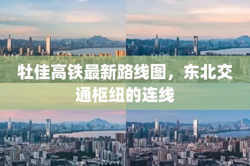 牡佳高鐵最新路線圖，東北交通樞紐的連線
