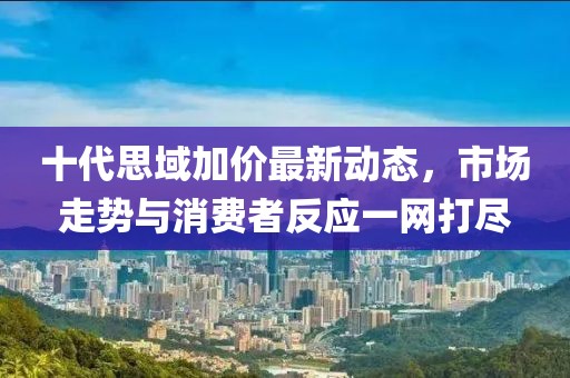 十代思域加價最新動態(tài)，市場走勢與消費(fèi)者反應(yīng)一網(wǎng)打盡