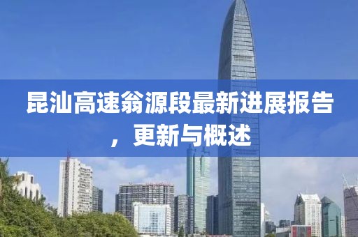 昆汕高速翁源段最新進(jìn)展報(bào)告，更新與概述