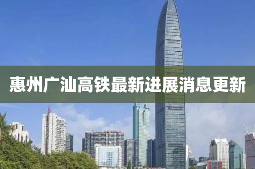 惠州廣汕高鐵最新進(jìn)展消息更新