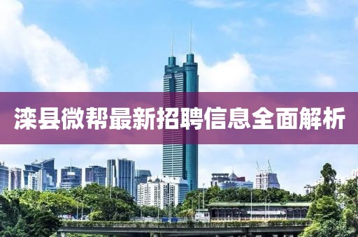 灤縣微幫最新招聘信息全面解析