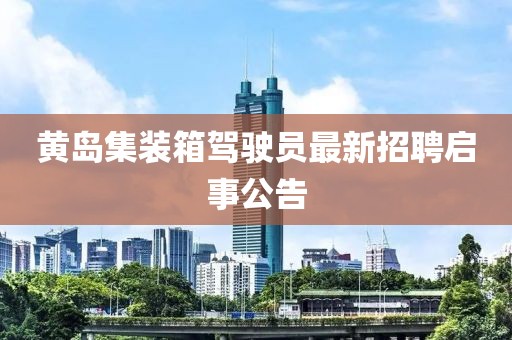 黃島集裝箱駕駛員最新招聘啟事公告