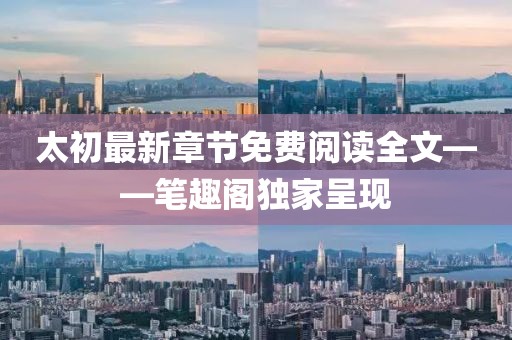 太初最新章節(jié)免費閱讀全文——筆趣閣獨家呈現(xiàn)