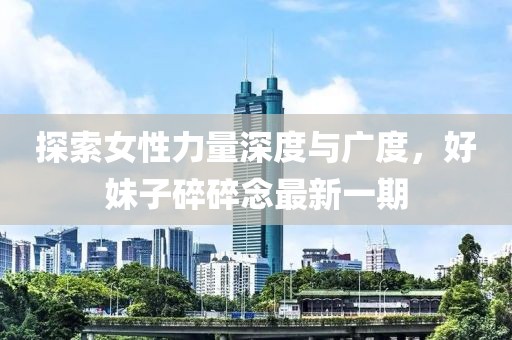 探索女性力量深度與廣度，好妹子碎碎念最新一期