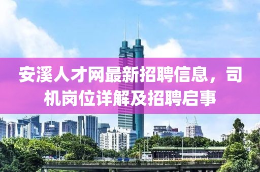 安溪人才網(wǎng)最新招聘信息，司機(jī)崗位詳解及招聘啟事
