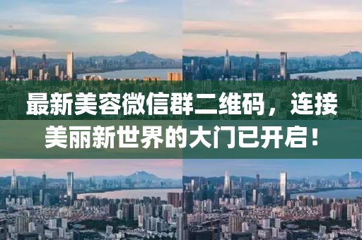 最新美容微信群二維碼，連接美麗新世界的大門已開啟！