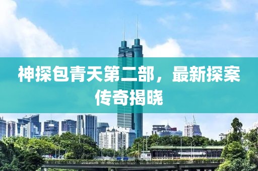 神探包青天第二部，最新探案傳奇揭曉