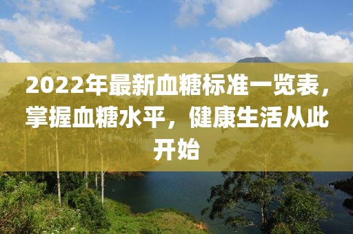 2022年最新血糖標準一覽表，掌握血糖水平，健康生活從此開始