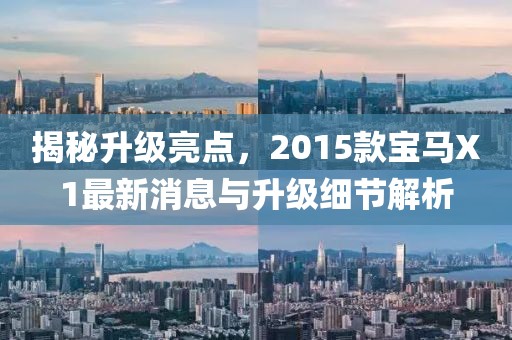 揭秘升級亮點，2015款寶馬X1最新消息與升級細節(jié)解析