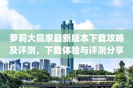 蘿莉大贏家最新版本下載攻略及評測，下載體驗與評測分享