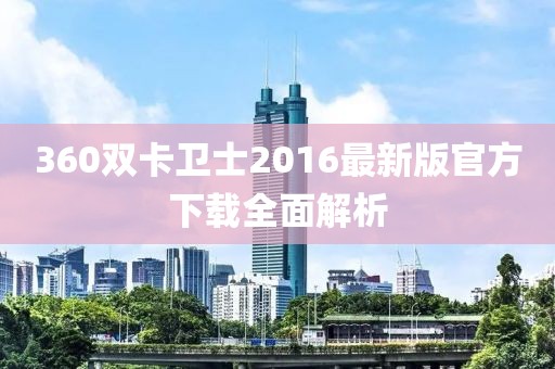 360雙卡衛(wèi)士2016最新版官方下載全面解析