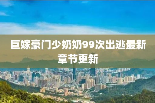 巨嫁豪門少奶奶99次出逃最新章節(jié)更新