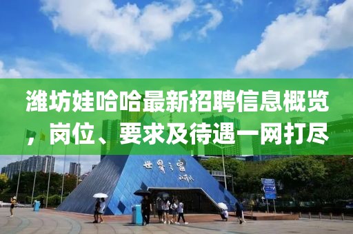 濰坊娃哈哈最新招聘信息概覽，崗位、要求及待遇一網(wǎng)打盡
