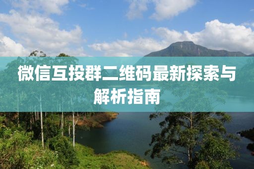 微信互投群二維碼最新探索與解析指南