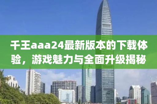 千王aaa24最新版本的下載體驗(yàn)，游戲魅力與全面升級(jí)揭秘