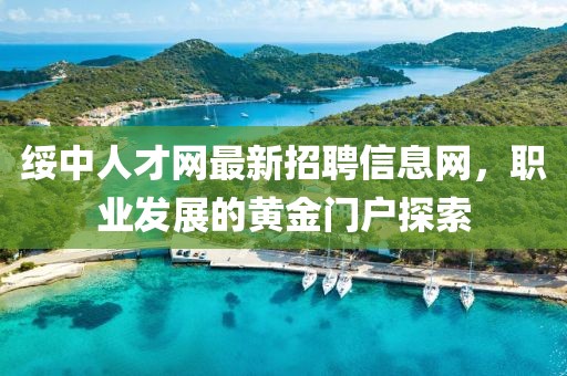 綏中人才網(wǎng)最新招聘信息網(wǎng)，職業(yè)發(fā)展的黃金門戶探索