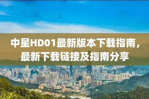 中星HD01最新版本下載指南，最新下載鏈接及指南分享