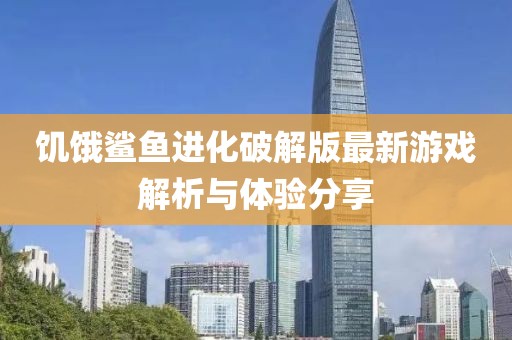 饑餓鯊魚進(jìn)化破解版最新游戲解析與體驗(yàn)分享