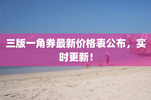 三版一角券最新價格表公布，實時更新！