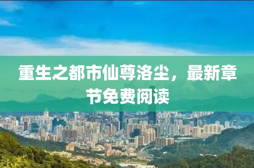 重生之都市仙尊洛塵，最新章節(jié)免費閱讀