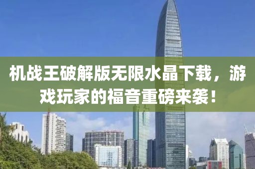機戰(zhàn)王破解版無限水晶下載，游戲玩家的福音重磅來襲！