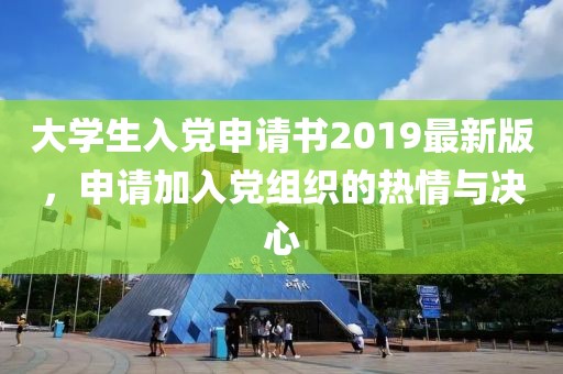大學(xué)生入黨申請書2019最新版，申請加入黨組織的熱情與決心