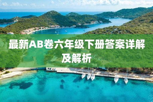 最新AB卷六年級(jí)下冊(cè)答案詳解及解析
