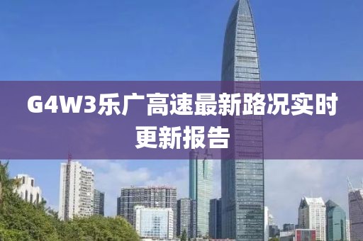 G4W3樂廣高速最新路況實時更新報告