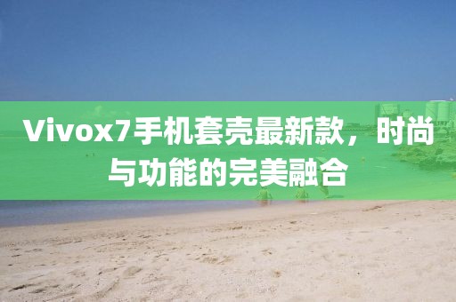 Vivox7手機套殼最新款，時尚與功能的完美融合