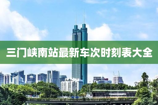 三門峽南站最新車次時(shí)刻表大全