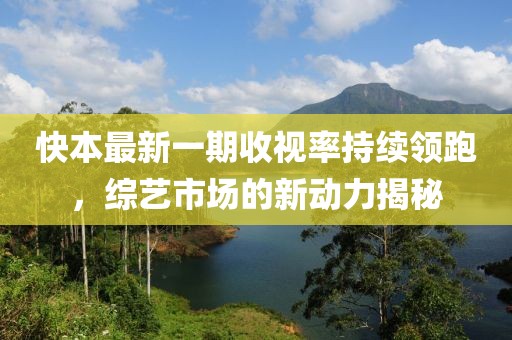 快本最新一期收視率持續(xù)領(lǐng)跑，綜藝市場(chǎng)的新動(dòng)力揭秘