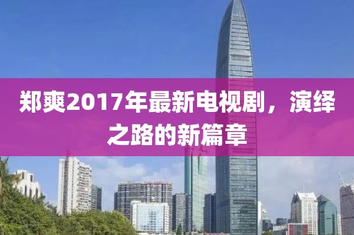 鄭爽2017年最新電視劇，演繹之路的新篇章
