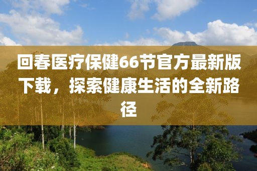 回春醫(yī)療保健66節(jié)官方最新版下載，探索健康生活的全新路徑