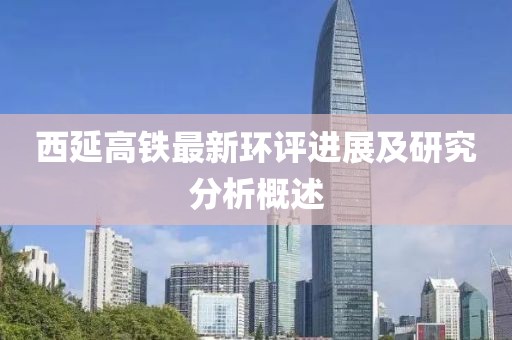 西延高鐵最新環(huán)評進(jìn)展及研究分析概述