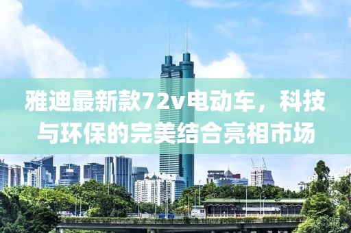 雅迪最新款72v電動(dòng)車，科技與環(huán)保的完美結(jié)合亮相市場