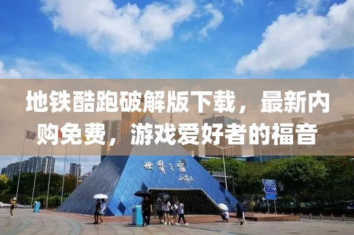 地鐵酷跑破解版下載，最新內購免費，游戲愛好者的福音